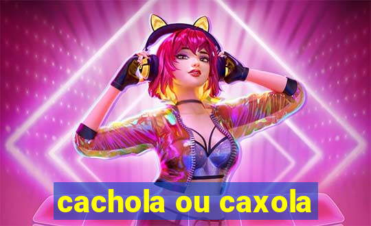 cachola ou caxola